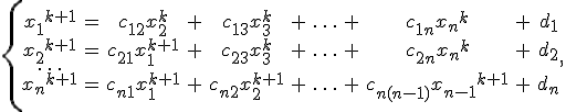 \left\{\begin{array}{ccccccccccc}
{x_{1}}^{k+1} &=& c_{12}{x_2^{k}} &+& c_{13}x_3^{k}&+& {\ldots}&+& c_{1n}{x_n}^{k} &+& d_1 \\
{x_{2}}^{k+1} &=& c_{21}{x_1^{k+1}} &+& c_{23}x_3^{k}&+& {\ldots}&+& c_{2n}{x_n}^{k} &+& d_2 \\
\ldots & & & & & & & & & & \\
{x_{n}}^{k+1} &=& c_{n1}{x_1^{k+1}} &+& c_{n2}{x_2^{k+1}}&+& {\ldots}&+& c_{n(n-1)}{x_{n-1}}^{k+1} &+& d_n
\end{array}\right.,